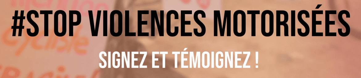 Stop aux violences motorisées : signez et témoignez !